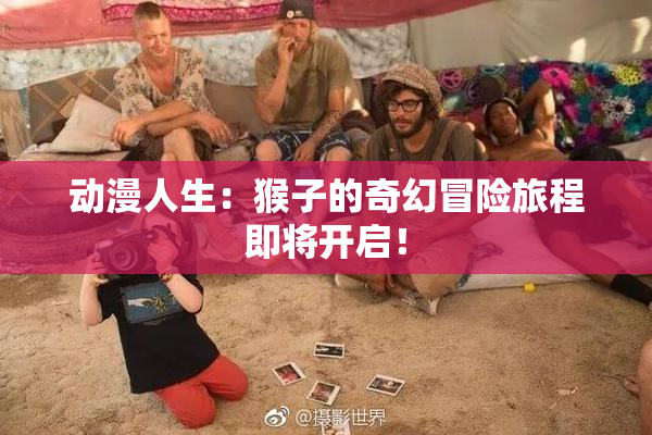 动漫人生：猴子的奇幻冒险旅程即将开启！