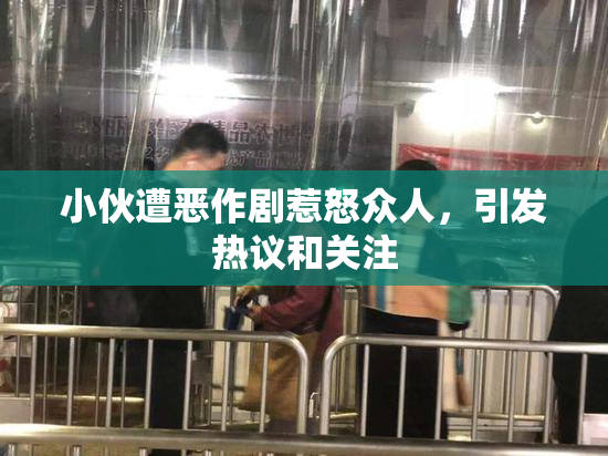 小伙遭恶作剧惹怒众人，引发热议和关注