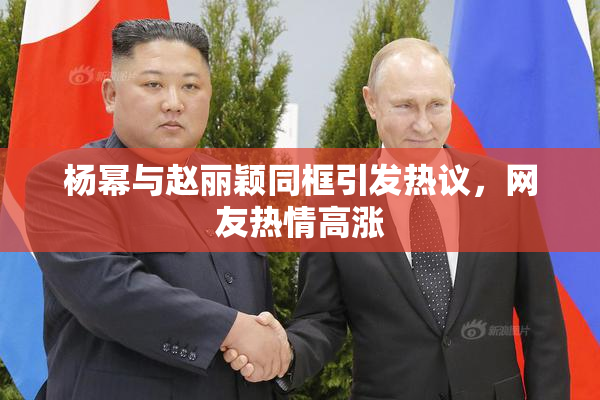 杨幂与赵丽颖同框引发热议，网友热情高涨