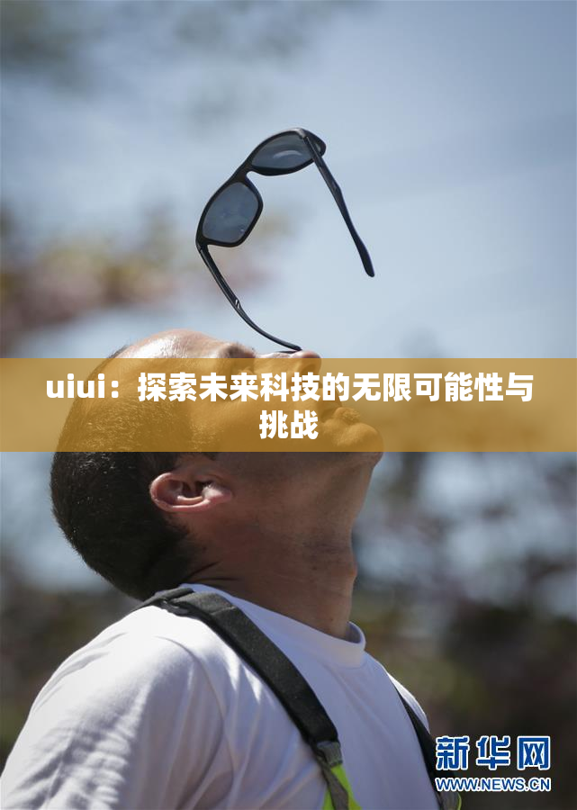 uiui：探索未来科技的无限可能性与挑战