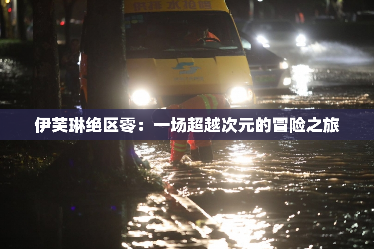 伊芙琳绝区零：一场超越次元的冒险之旅