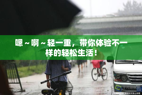 嗯～啊～轻一重，带你体验不一样的轻松生活！