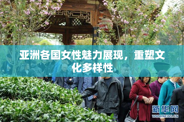 亚洲各国女性魅力展现，重塑文化多样性