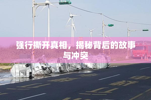 强行撕开真相，揭秘背后的故事与冲突