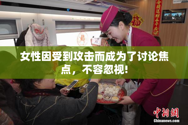 女性因受到攻击而成为了讨论焦点，不容忽视!