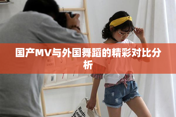 国产MV与外国舞蹈的精彩对比分析