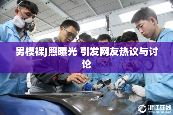 男模裸J照曝光 引发网友热议与讨论