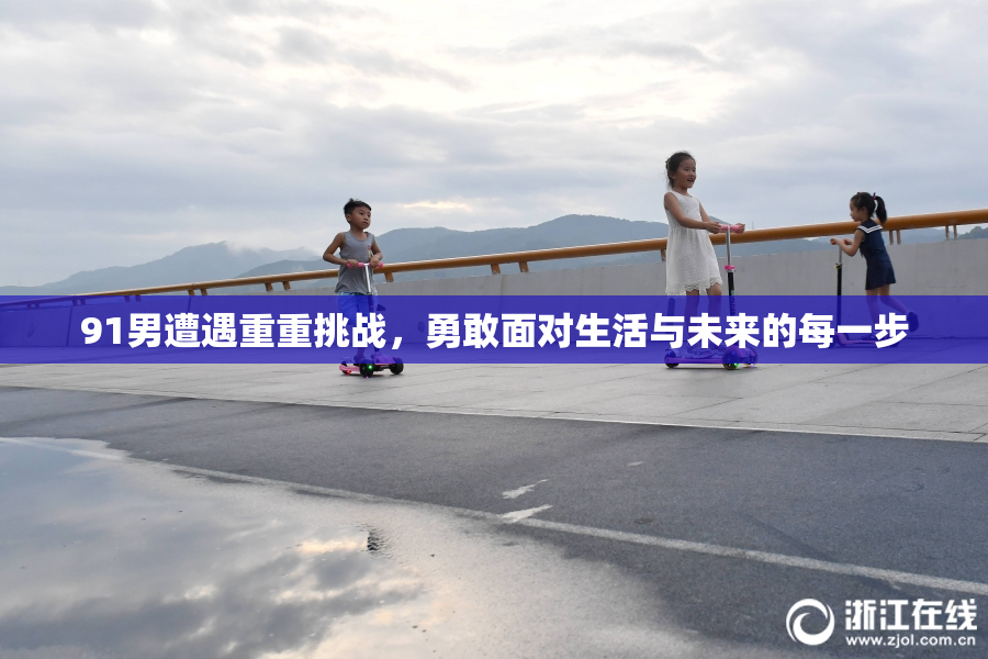 91男遭遇重重挑战，勇敢面对生活与未来的每一步