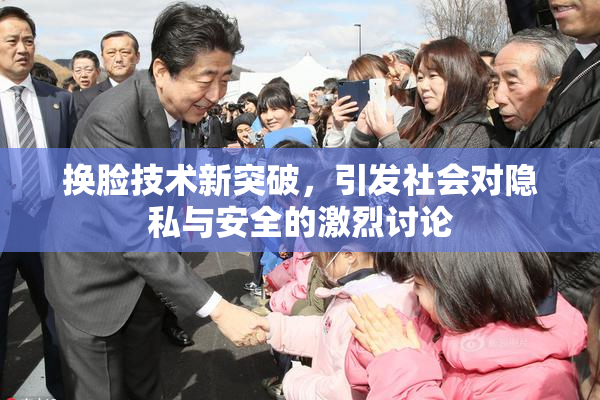 换脸技术新突破，引发社会对隐私与安全的激烈讨论