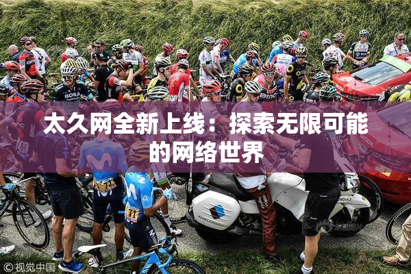 太久网全新上线：探索无限可能的网络世界