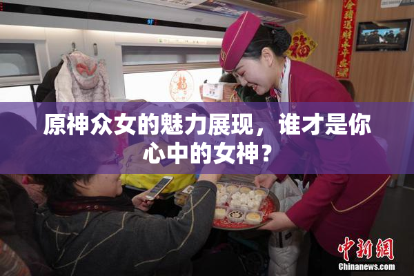 原神众女的魅力展现，谁才是你心中的女神？