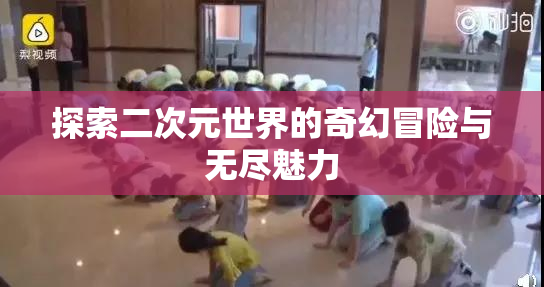 探索二次元世界的奇幻冒险与无尽魅力