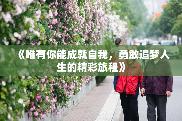 《唯有你能成就自我，勇敢追梦人生的精彩旅程》