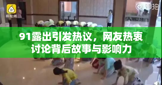 91露出引发热议，网友热衷讨论背后故事与影响力