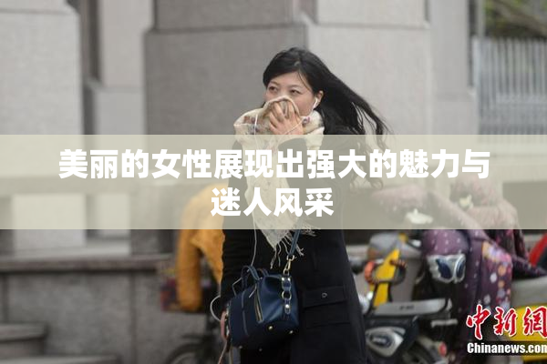 美丽的女性展现出强大的魅力与迷人风采