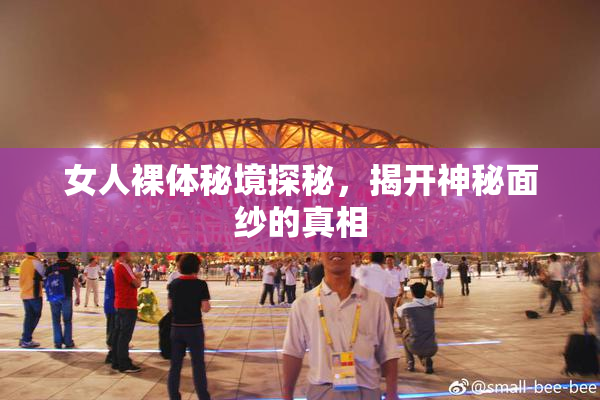 女人裸体秘境探秘，揭开神秘面纱的真相