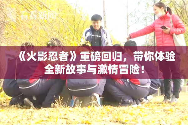 《火影忍者》重磅回归，带你体验全新故事与激情冒险！