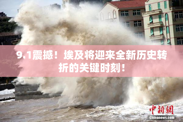 9.1震撼！埃及将迎来全新历史转折的关键时刻！