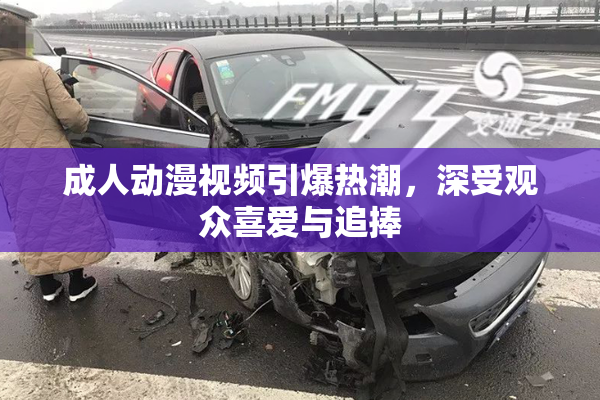 成人动漫视频引爆热潮，深受观众喜爱与追捧