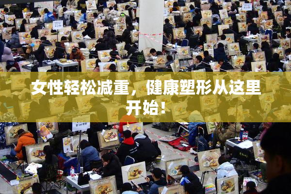 女性轻松减重，健康塑形从这里开始！