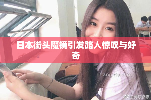 日本街头魔镜引发路人惊叹与好奇