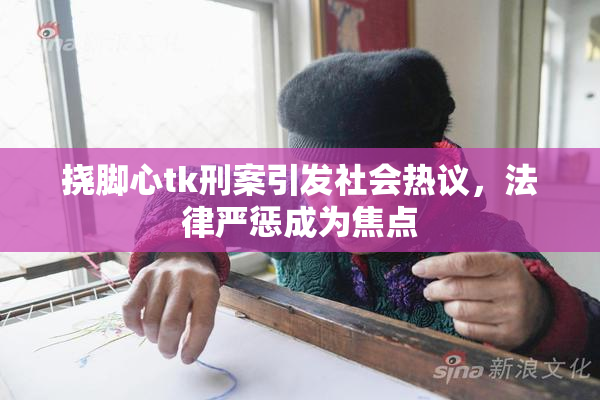 挠脚心tk刑案引发社会热议，法律严惩成为焦点