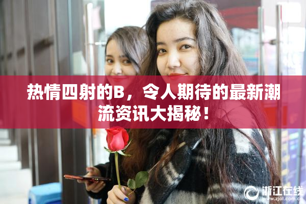 热情四射的B，令人期待的最新潮流资讯大揭秘！