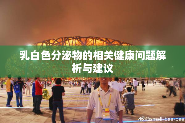 乳白色分泌物的相关健康问题解析与建议