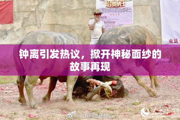 钟离引发热议，掀开神秘面纱的故事再现