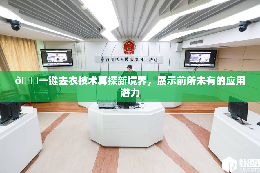 🔞一键去衣技术再探新境界，展示前所未有的应用潜力