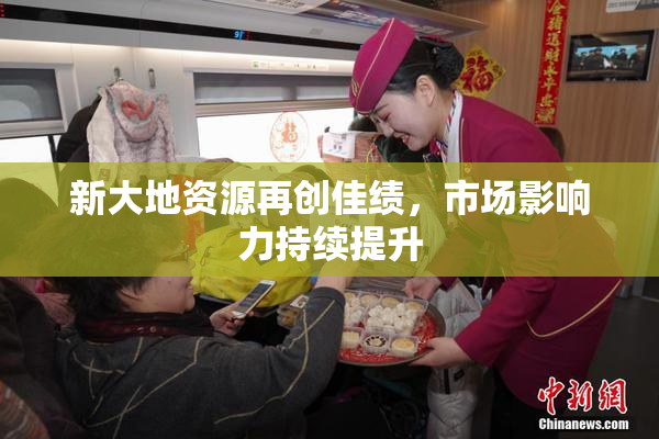 新大地资源再创佳绩，市场影响力持续提升