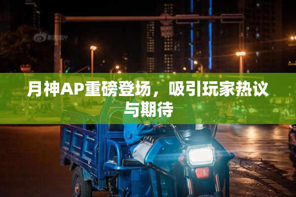 月神AP重磅登场，吸引玩家热议与期待