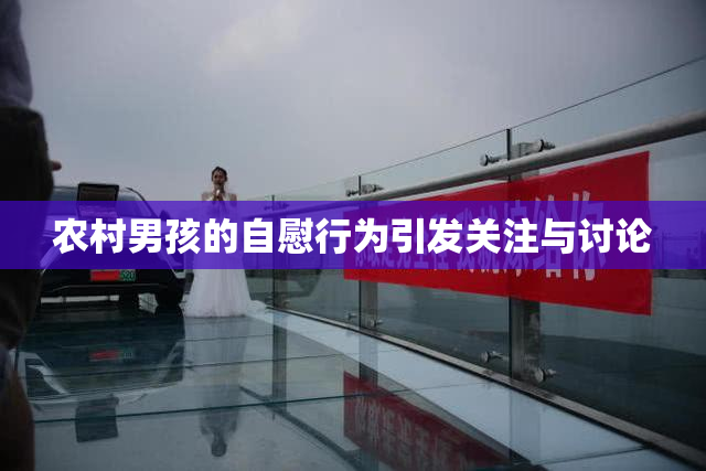 农村男孩的自慰行为引发关注与讨论