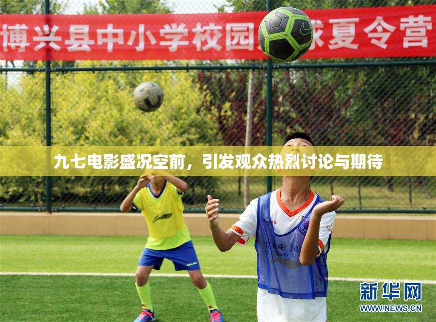 九七电影盛况空前，引发观众热烈讨论与期待