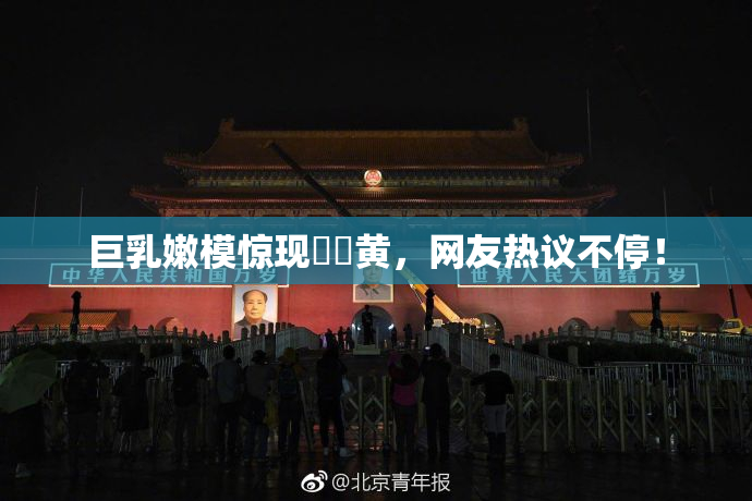 巨乳嫩模惊现❌‌黄，网友热议不停！