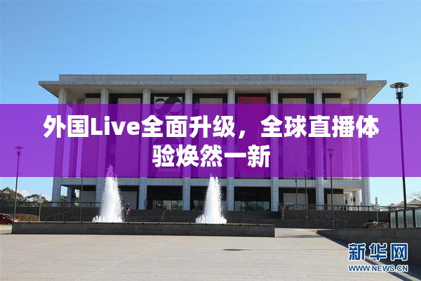 外国Live全面升级，全球直播体验焕然一新