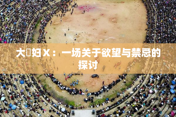 大婬妇Ⅹ：一场关于欲望与禁忌的探讨