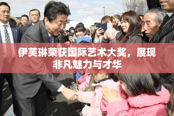 伊芙琳荣获国际艺术大奖，展现非凡魅力与才华