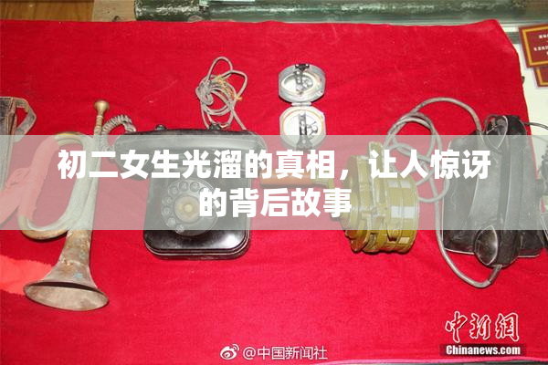 初二女生光溜的真相，让人惊讶的背后故事