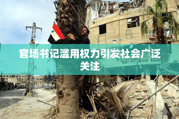 官场书记滥用权力引发社会广泛关注