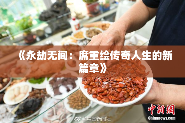 《永劫无间：席重绘传奇人生的新篇章》