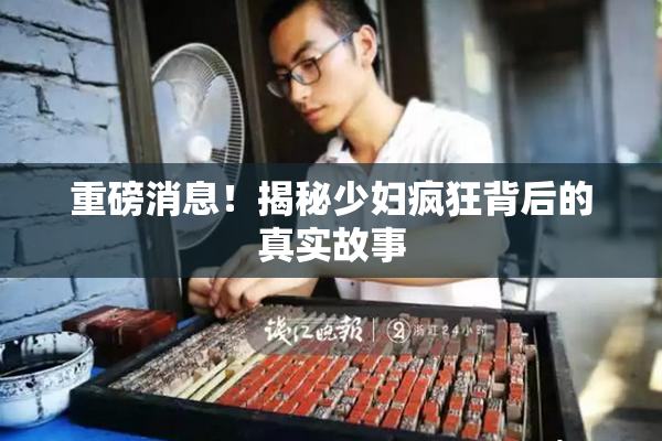 重磅消息！揭秘少妇疯狂背后的真实故事
