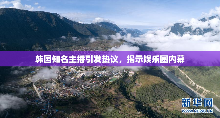 韩国知名主播引发热议，揭示娱乐圈内幕