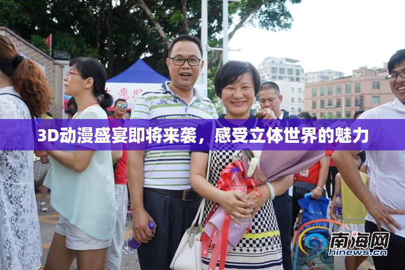 3D动漫盛宴即将来袭，感受立体世界的魅力