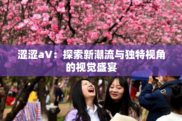 涩涩aV：探索新潮流与独特视角的视觉盛宴