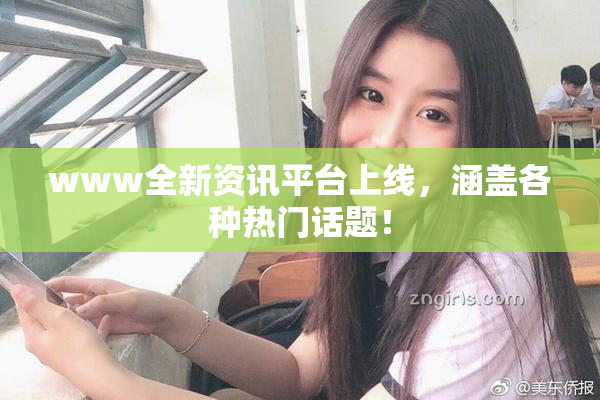www全新资讯平台上线，涵盖各种热门话题！