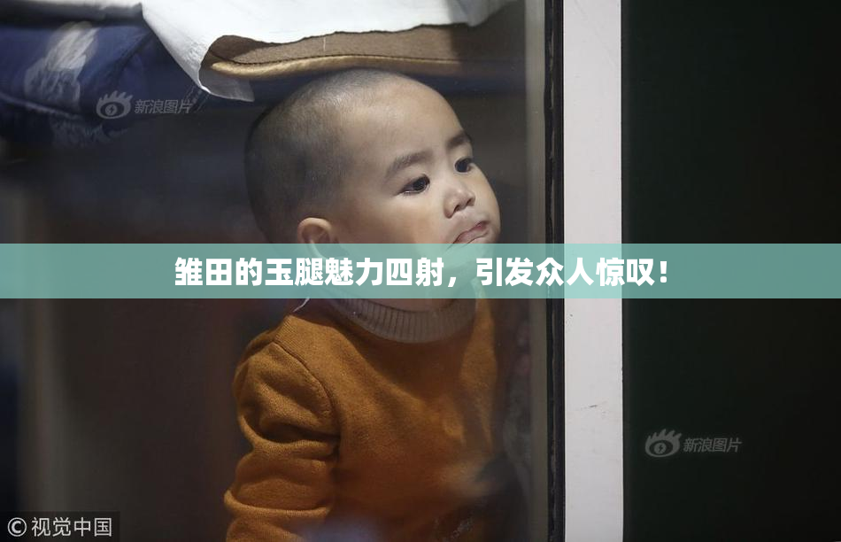 雏田的玉腿魅力四射，引发众人惊叹！