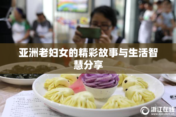 亚洲老妇女的精彩故事与生活智慧分享