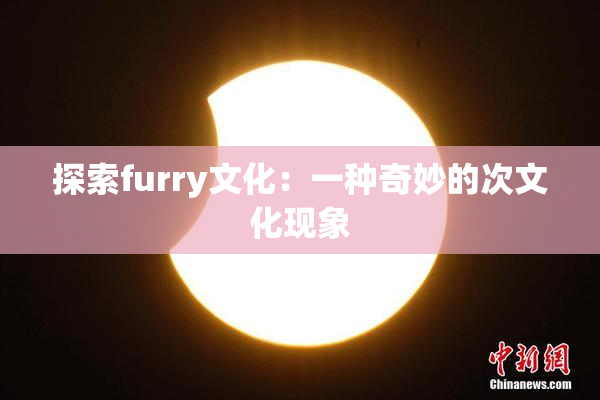 探索furry文化：一种奇妙的次文化现象