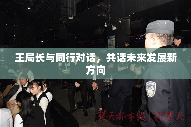 王局长与同行对话，共话未来发展新方向